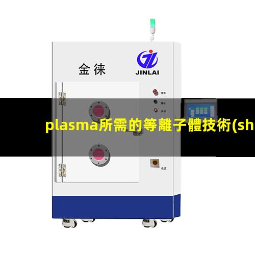 plasma所需的等離子體技術(shù)主要是在真空、放電等特殊場合產(chǎn)生的
